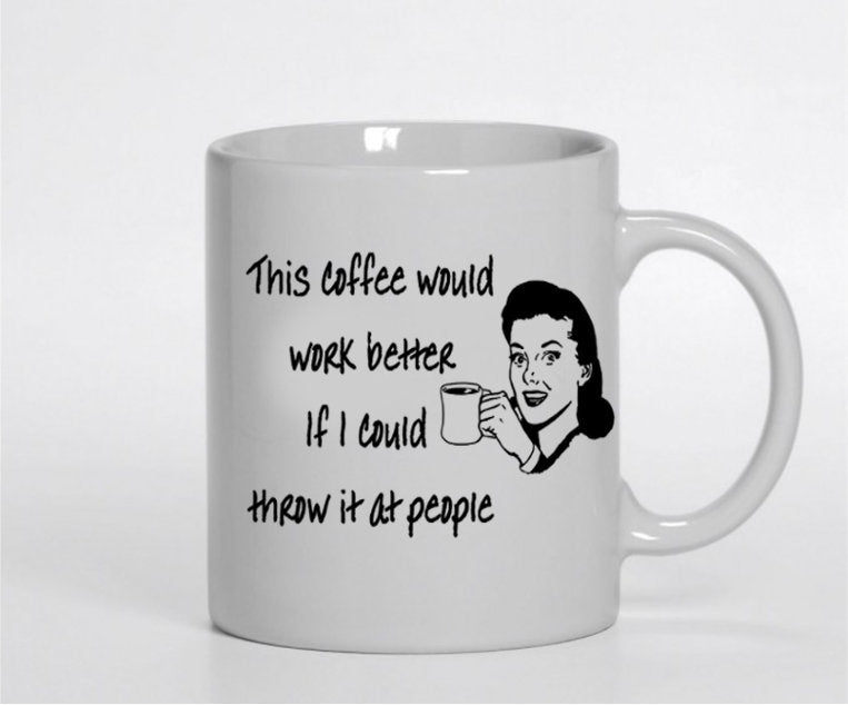 This coffee would work better if I could throw it at people - 11 oz mug