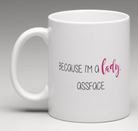Because Im a lady, assface
