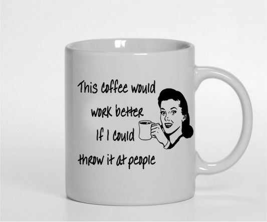 This coffee would work better if I could throw it at people - 11 oz mug