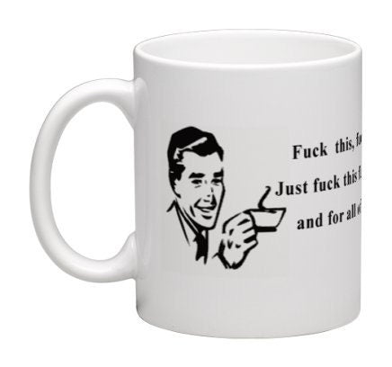 Fuck this, fuck you, fuck everyone. Just fuck this motherfucker and for all of you looking at me fuck you -Personalized Coffee Mug