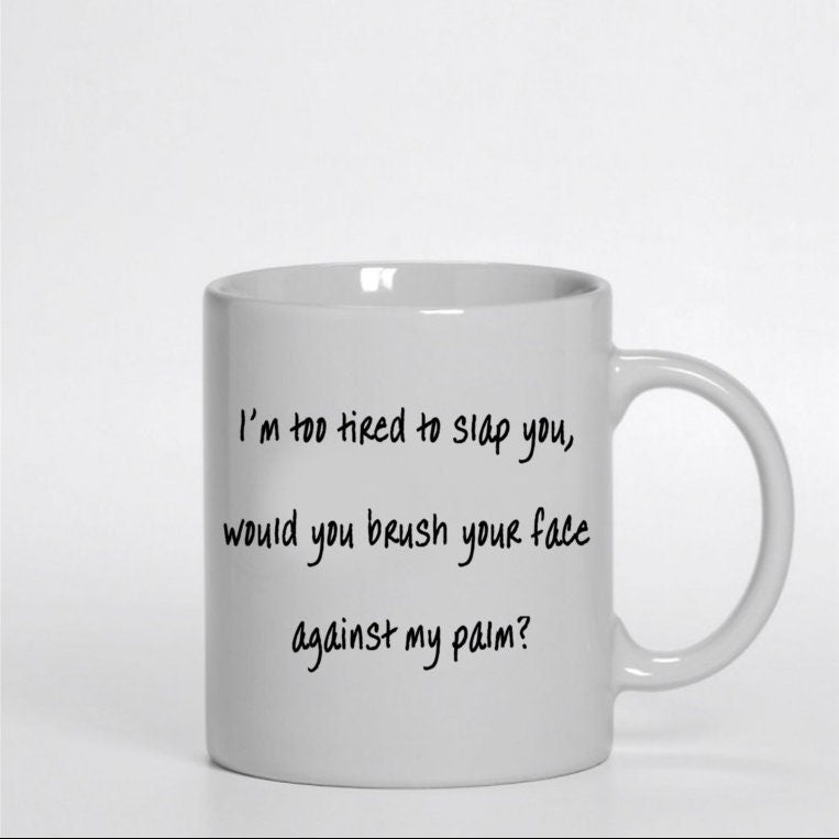 11 oz. Im too tired to slap you, would you brush your face across my palm? coffe mug, coffee cup, 11 oz coffe mug