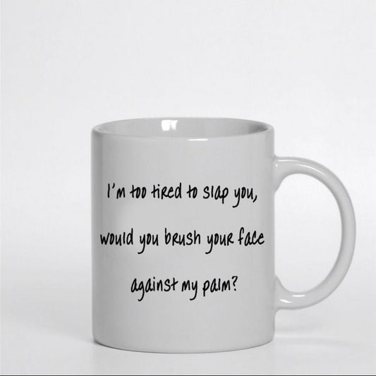 11 oz. Im too tired to slap you, would you brush your face across my palm? coffe mug, coffee cup, 11 oz coffe mug